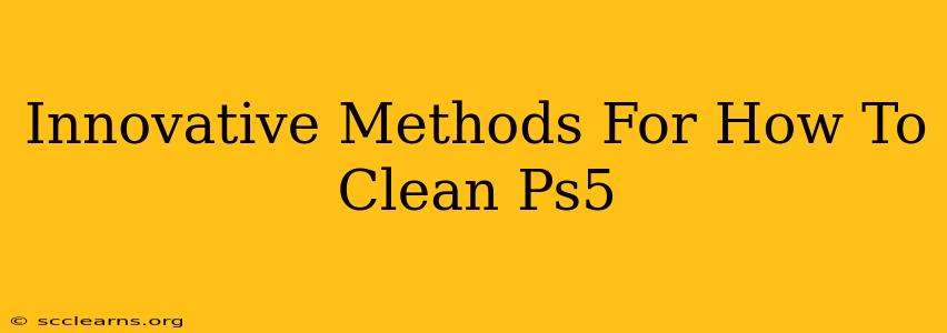 Innovative Methods For How To Clean Ps5