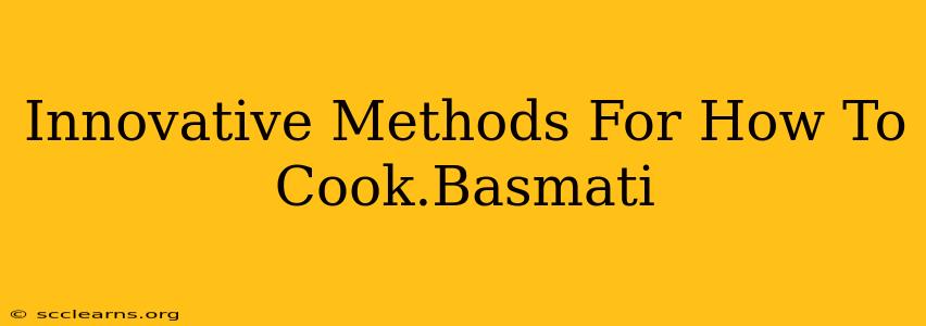 Innovative Methods For How To Cook.Basmati