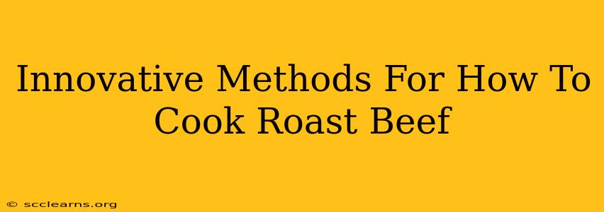 Innovative Methods For How To Cook Roast Beef