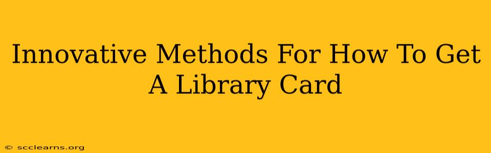 Innovative Methods For How To Get A Library Card