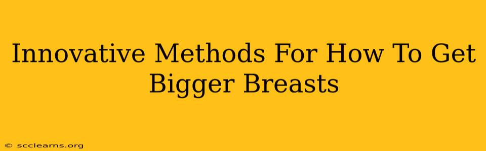 Innovative Methods For How To Get Bigger Breasts