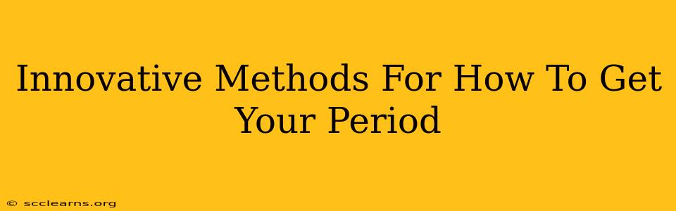 Innovative Methods For How To Get Your Period