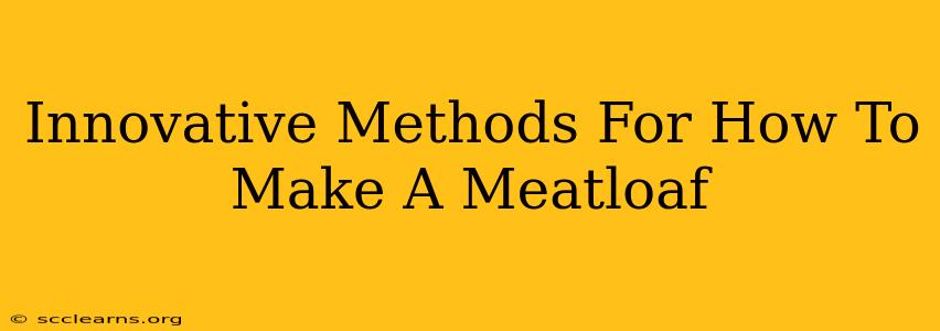 Innovative Methods For How To Make A Meatloaf