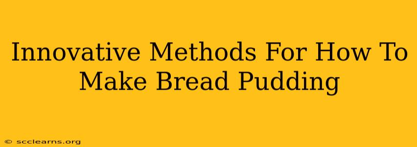 Innovative Methods For How To Make Bread Pudding