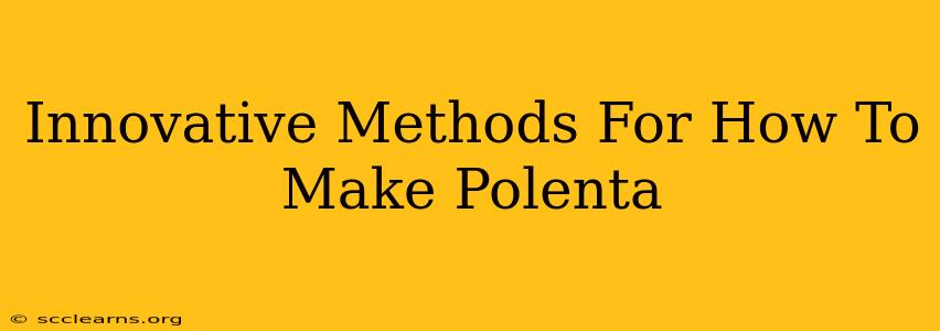 Innovative Methods For How To Make Polenta