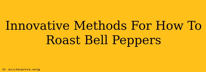 Innovative Methods For How To Roast Bell Peppers