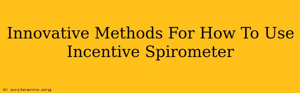 Innovative Methods For How To Use Incentive Spirometer