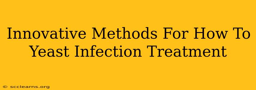 Innovative Methods For How To Yeast Infection Treatment