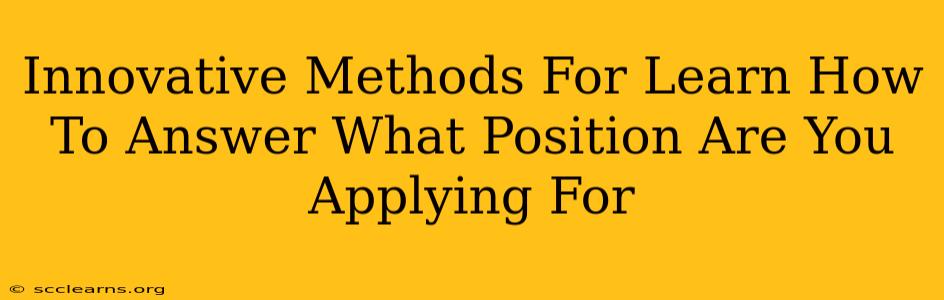 Innovative Methods For Learn How To Answer What Position Are You Applying For