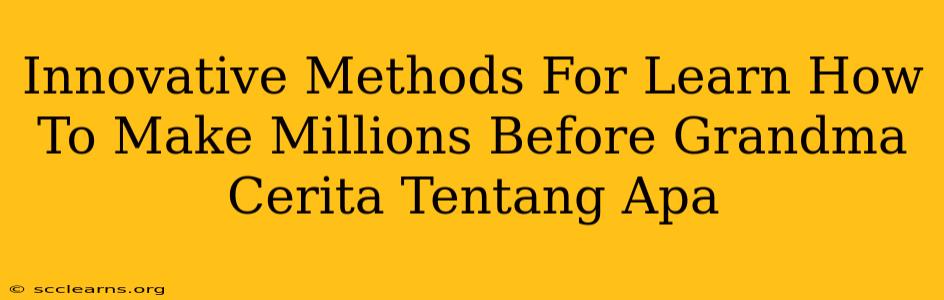 Innovative Methods For Learn How To Make Millions Before Grandma Cerita Tentang Apa