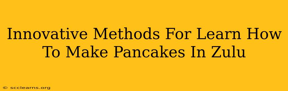 Innovative Methods For Learn How To Make Pancakes In Zulu