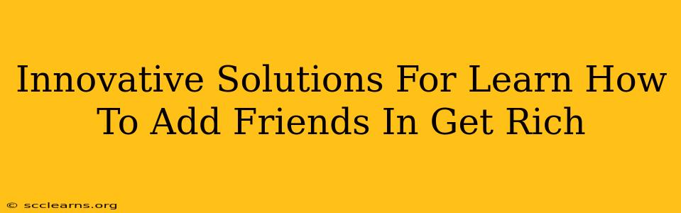 Innovative Solutions For Learn How To Add Friends In Get Rich