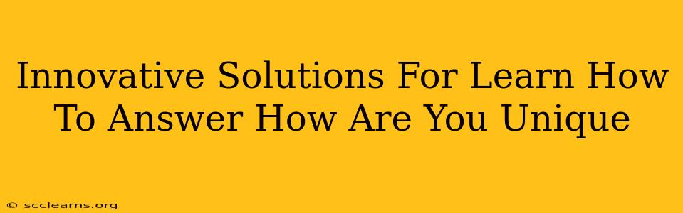 Innovative Solutions For Learn How To Answer How Are You Unique