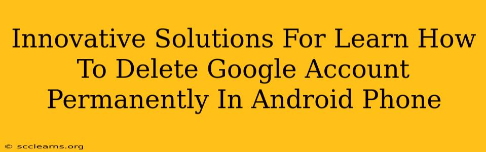 Innovative Solutions For Learn How To Delete Google Account Permanently In Android Phone