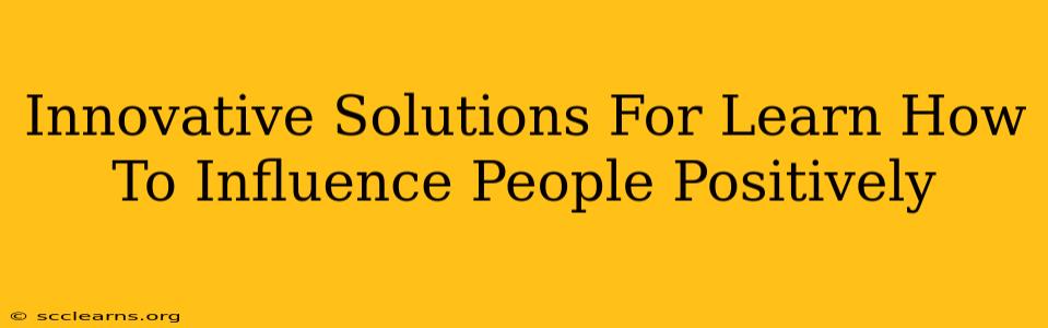 Innovative Solutions For Learn How To Influence People Positively