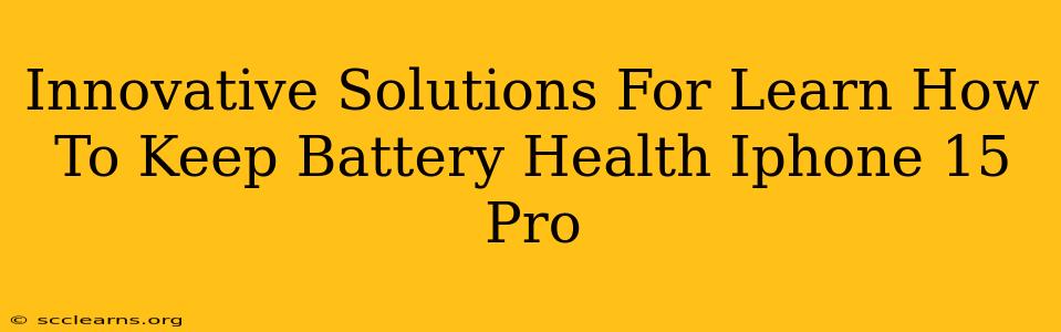 Innovative Solutions For Learn How To Keep Battery Health Iphone 15 Pro