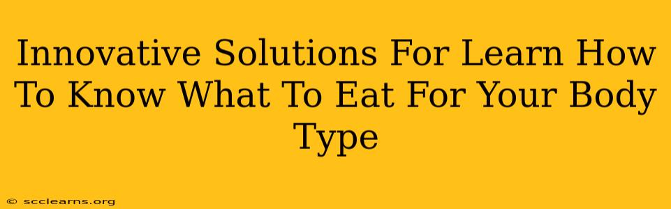 Innovative Solutions For Learn How To Know What To Eat For Your Body Type