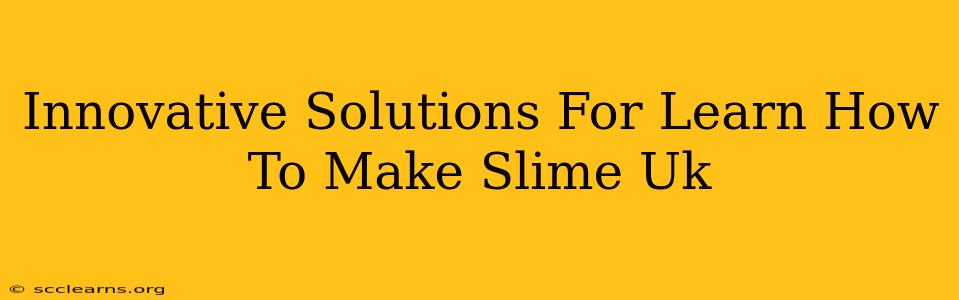 Innovative Solutions For Learn How To Make Slime Uk