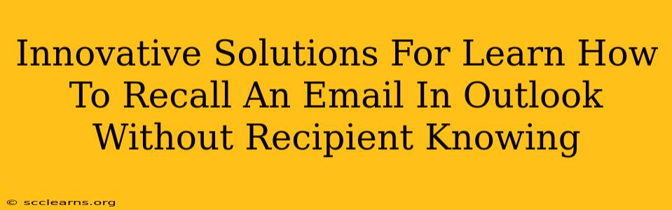 Innovative Solutions For Learn How To Recall An Email In Outlook Without Recipient Knowing