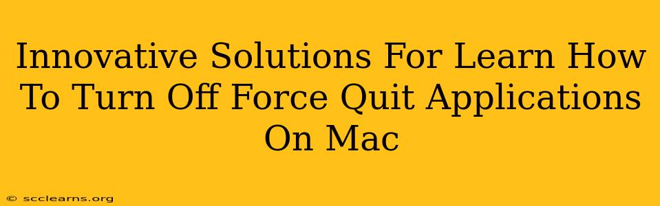 Innovative Solutions For Learn How To Turn Off Force Quit Applications On Mac