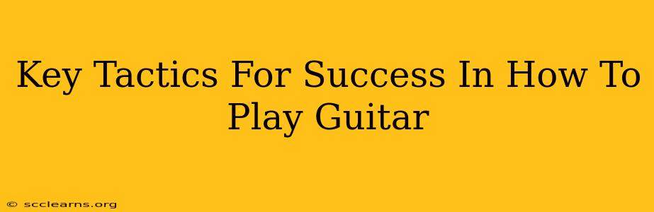 Key Tactics For Success In How To Play Guitar