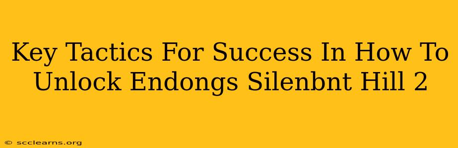 Key Tactics For Success In How To Unlock Endongs Silenbnt Hill 2