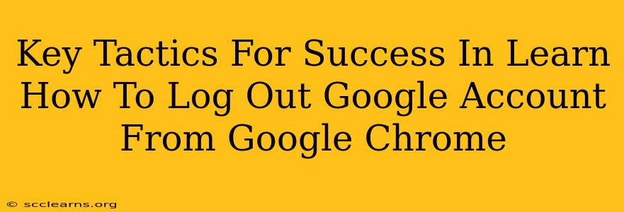 Key Tactics For Success In Learn How To Log Out Google Account From Google Chrome