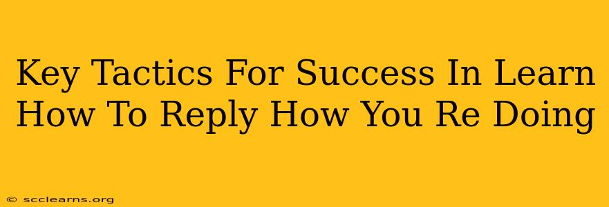 Key Tactics For Success In Learn How To Reply How You Re Doing