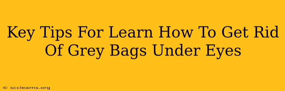 Key Tips For Learn How To Get Rid Of Grey Bags Under Eyes