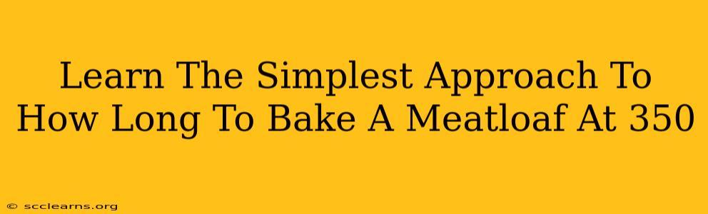 Learn The Simplest Approach To How Long To Bake A Meatloaf At 350