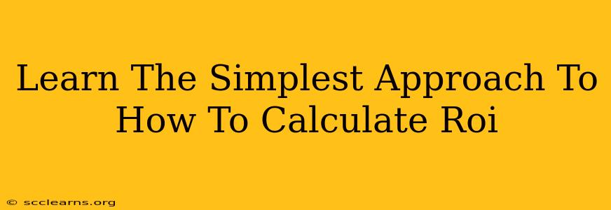 Learn The Simplest Approach To How To Calculate Roi