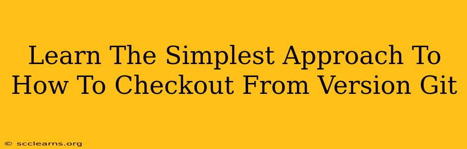 Learn The Simplest Approach To How To Checkout From Version Git