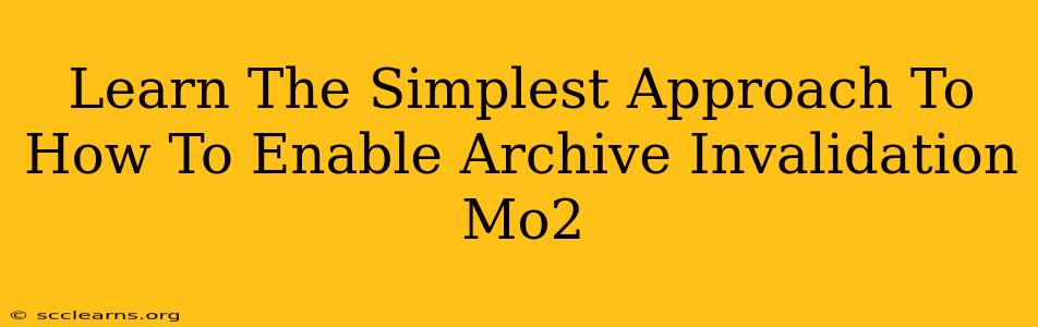 Learn The Simplest Approach To How To Enable Archive Invalidation Mo2