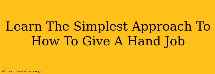 Learn The Simplest Approach To How To Give A Hand Job