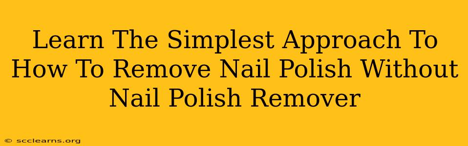 Learn The Simplest Approach To How To Remove Nail Polish Without Nail Polish Remover