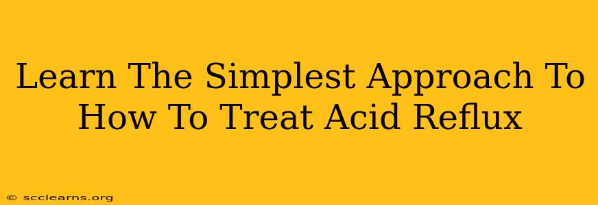 Learn The Simplest Approach To How To Treat Acid Reflux