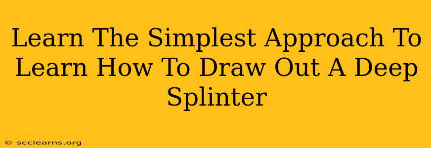 Learn The Simplest Approach To Learn How To Draw Out A Deep Splinter