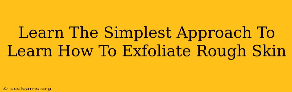 Learn The Simplest Approach To Learn How To Exfoliate Rough Skin