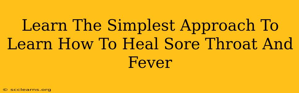 Learn The Simplest Approach To Learn How To Heal Sore Throat And Fever