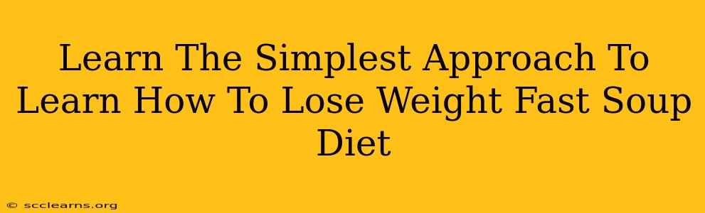 Learn The Simplest Approach To Learn How To Lose Weight Fast Soup Diet