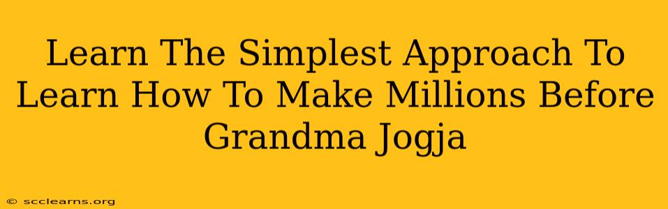 Learn The Simplest Approach To Learn How To Make Millions Before Grandma Jogja