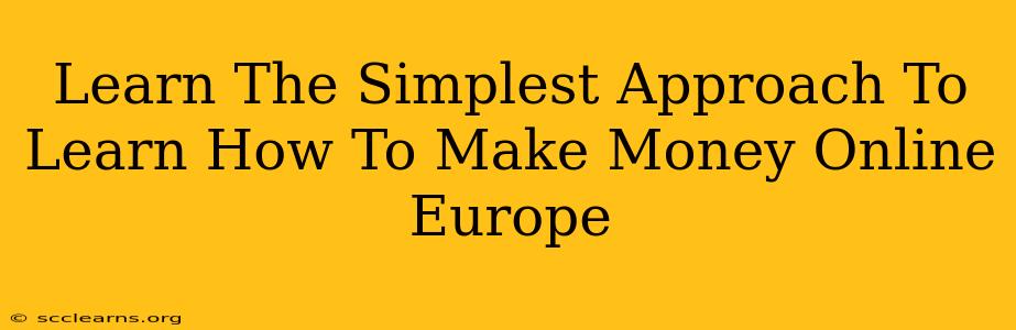 Learn The Simplest Approach To Learn How To Make Money Online Europe