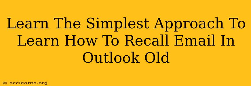 Learn The Simplest Approach To Learn How To Recall Email In Outlook Old