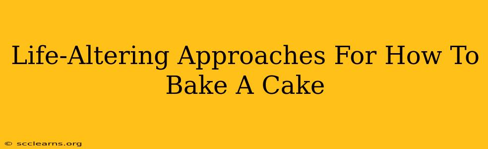 Life-Altering Approaches For How To Bake A Cake