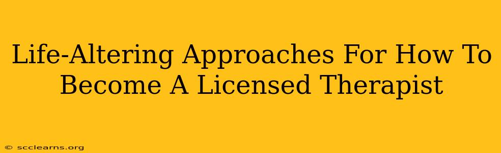 Life-Altering Approaches For How To Become A Licensed Therapist