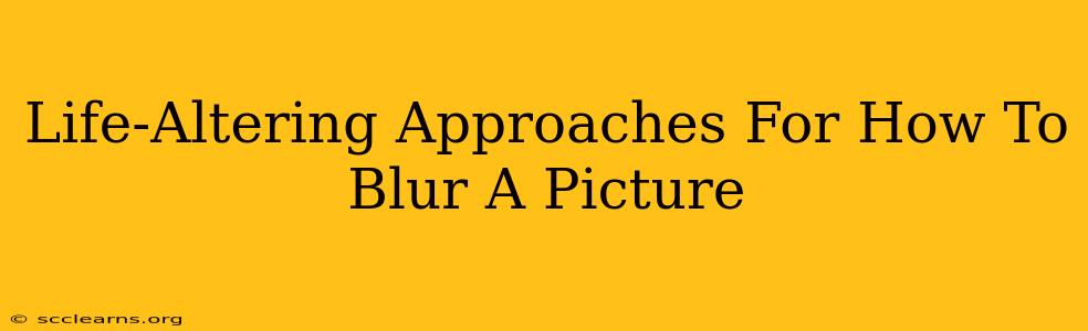 Life-Altering Approaches For How To Blur A Picture