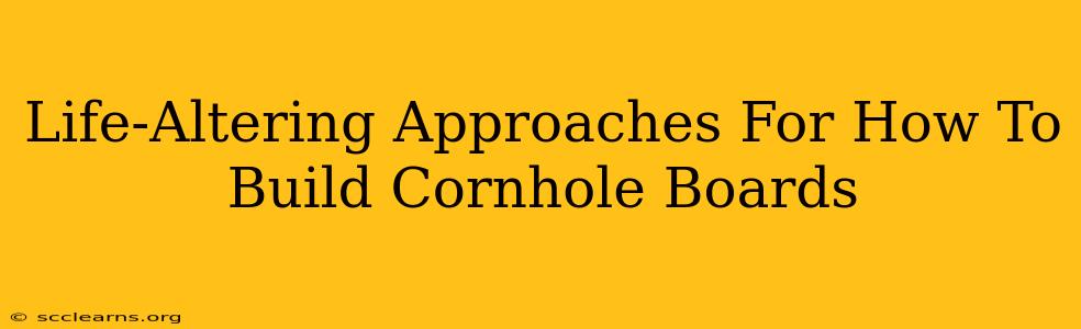 Life-Altering Approaches For How To Build Cornhole Boards