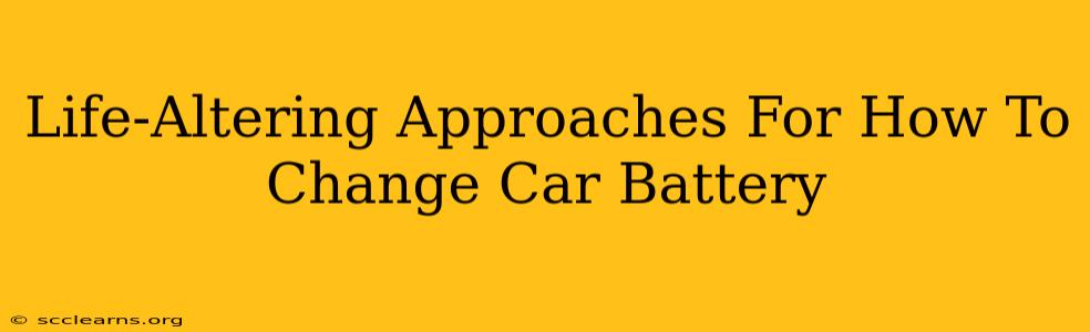 Life-Altering Approaches For How To Change Car Battery