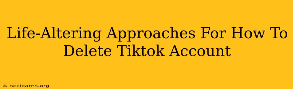 Life-Altering Approaches For How To Delete Tiktok Account