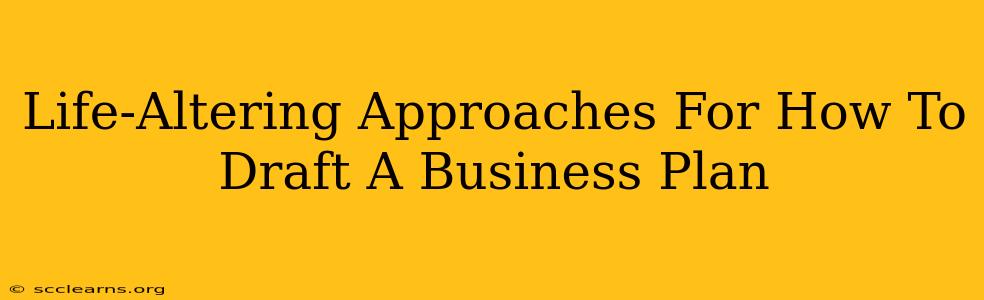 Life-Altering Approaches For How To Draft A Business Plan